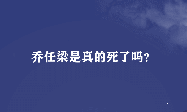 乔任梁是真的死了吗？