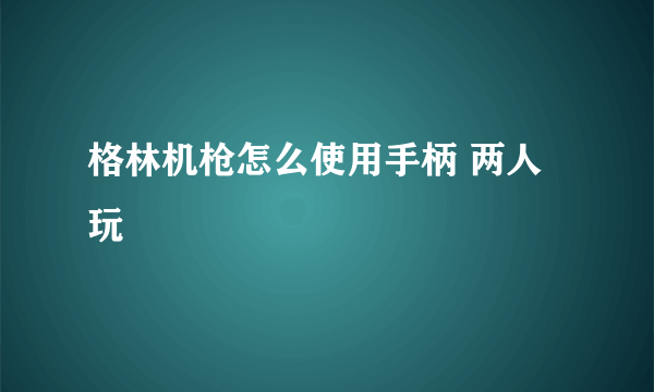 格林机枪怎么使用手柄 两人玩