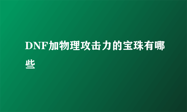 DNF加物理攻击力的宝珠有哪些