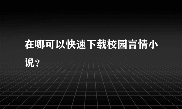 在哪可以快速下载校园言情小说？