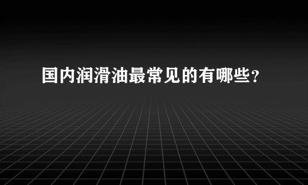 国内润滑油最常见的有哪些？