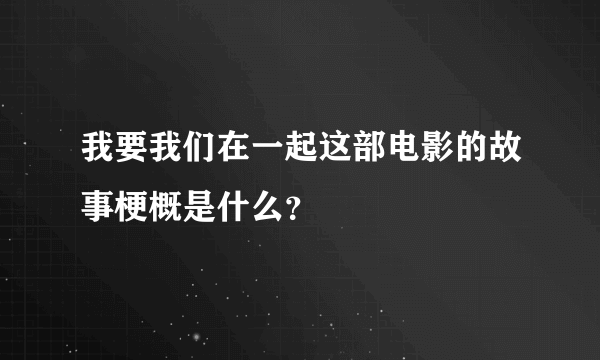 我要我们在一起这部电影的故事梗概是什么？