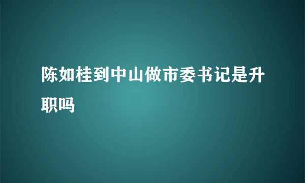 陈如桂到中山做市委书记是升职吗