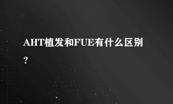 AHT植发和FUE有什么区别？