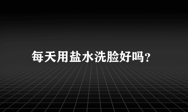 每天用盐水洗脸好吗？