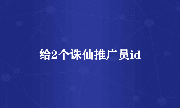 给2个诛仙推广员id