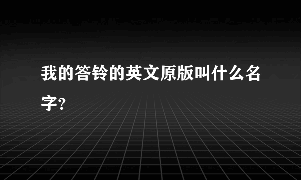 我的答铃的英文原版叫什么名字？