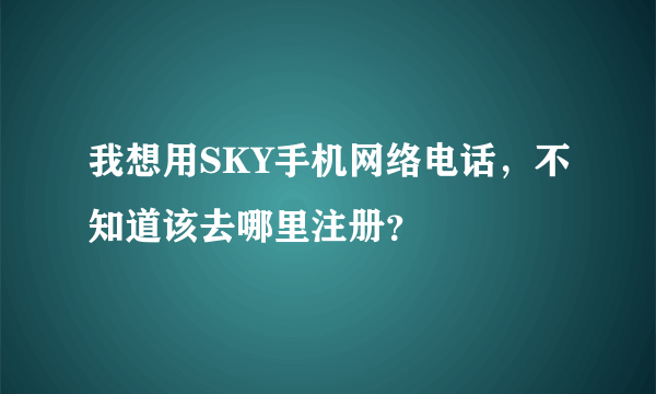 我想用SKY手机网络电话，不知道该去哪里注册？