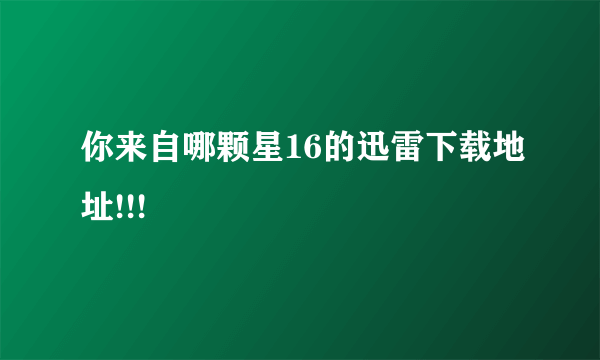 你来自哪颗星16的迅雷下载地址!!!