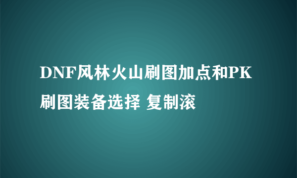 DNF风林火山刷图加点和PK刷图装备选择 复制滚