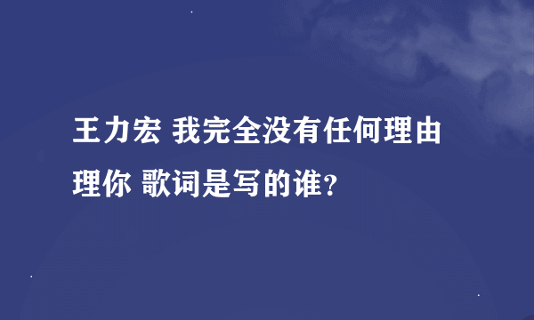 王力宏 我完全没有任何理由理你 歌词是写的谁？