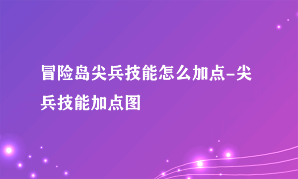 冒险岛尖兵技能怎么加点-尖兵技能加点图