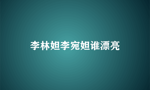 李林妲李宛妲谁漂亮