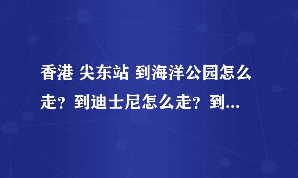 香港 尖东站 到海洋公园怎么走？到迪士尼怎么走？到杜莎夫人蜡像馆怎么走？