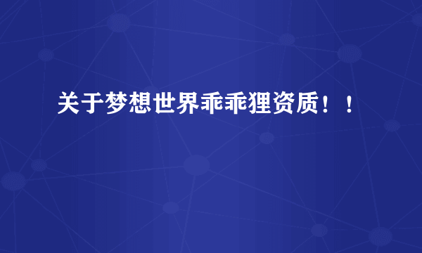 关于梦想世界乖乖狸资质！！