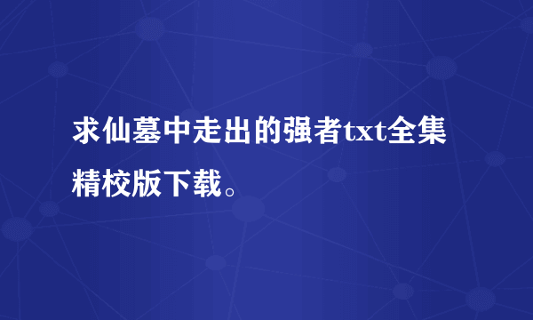 求仙墓中走出的强者txt全集精校版下载。