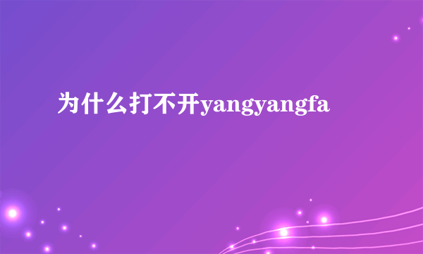 为什么打不开yangyangfa