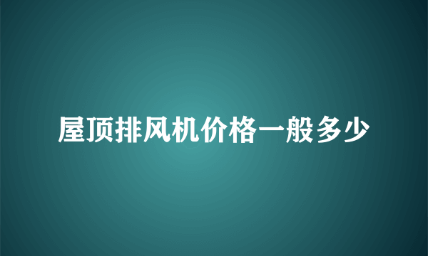 屋顶排风机价格一般多少