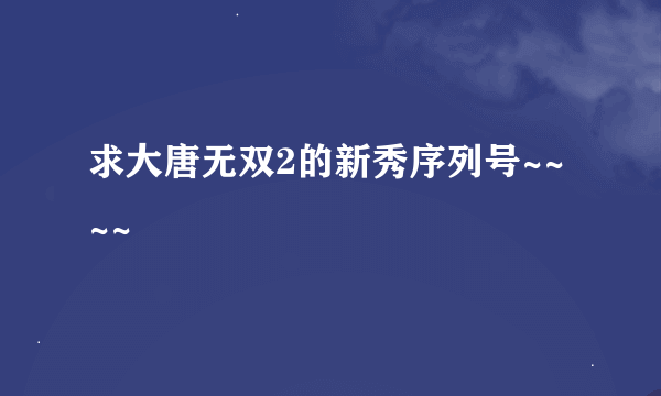 求大唐无双2的新秀序列号~~~~