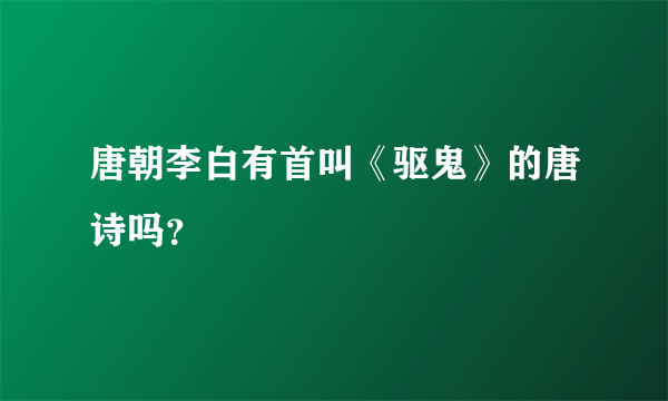 唐朝李白有首叫《驱鬼》的唐诗吗？