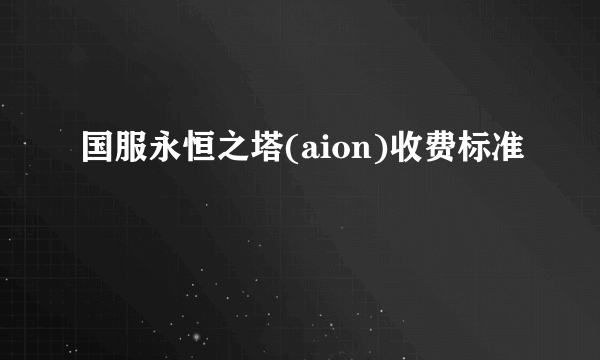 国服永恒之塔(aion)收费标准