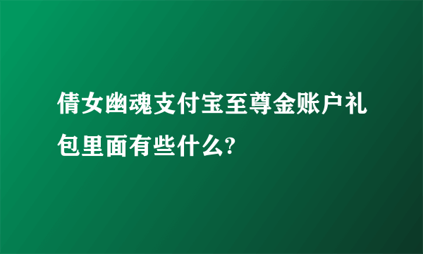 倩女幽魂支付宝至尊金账户礼包里面有些什么?