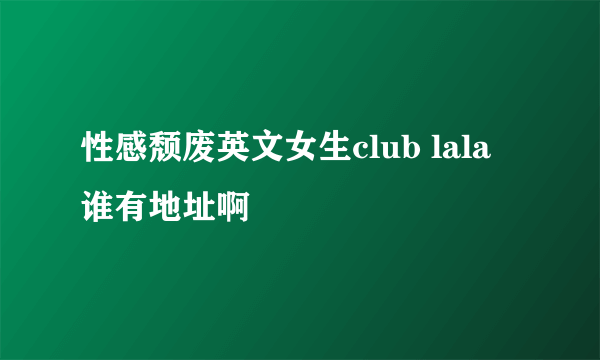 性感颓废英文女生club lala 谁有地址啊