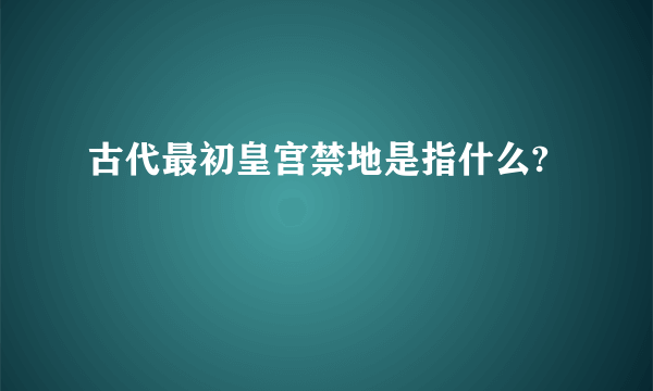 古代最初皇宫禁地是指什么?