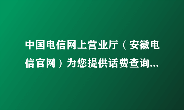 中国电信网上营业厅（安徽电信官网）为您提供话费查询、电信手机办理、网上缴费、