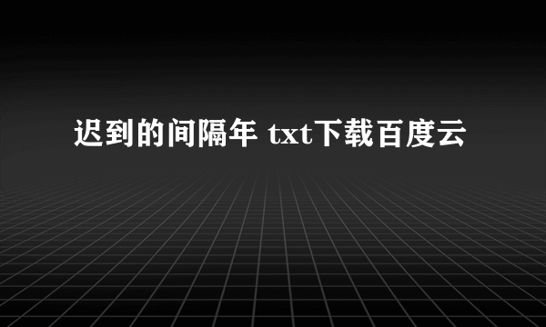 迟到的间隔年 txt下载百度云