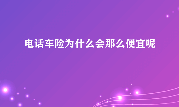 电话车险为什么会那么便宜呢