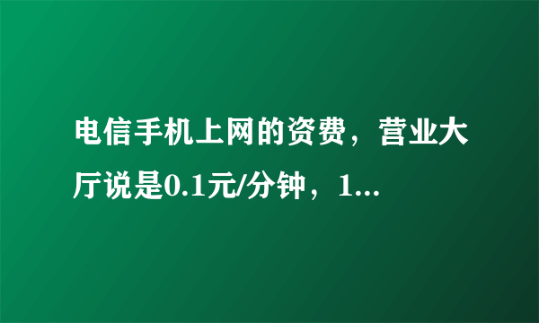 电信手机上网的资费，营业大厅说是0.1元/分钟，10000客服说只有0.3元/M的标准，究竟哪个对啊？