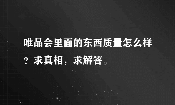 唯品会里面的东西质量怎么样？求真相，求解答。