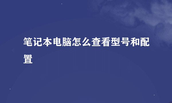 笔记本电脑怎么查看型号和配置