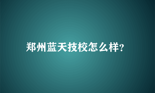 郑州蓝天技校怎么样？