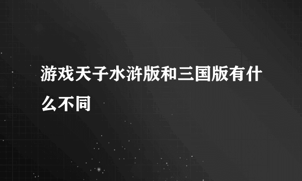 游戏天子水浒版和三国版有什么不同