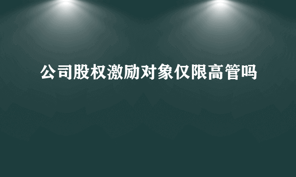 公司股权激励对象仅限高管吗