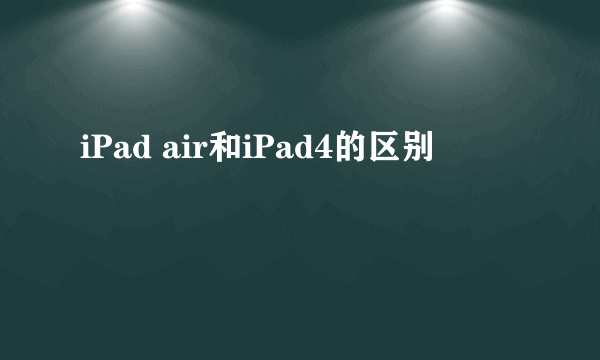 iPad air和iPad4的区别