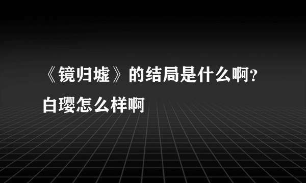 《镜归墟》的结局是什么啊？白璎怎么样啊