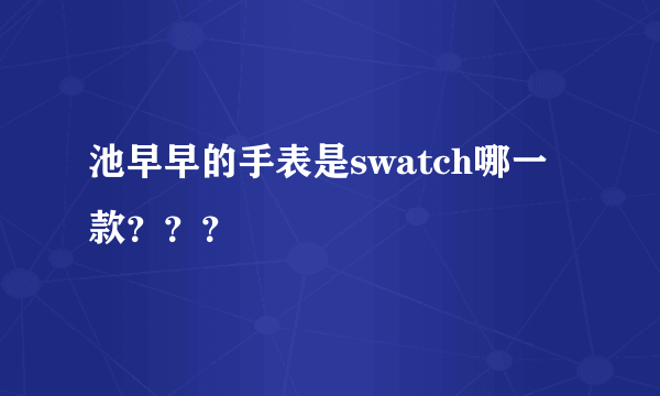 池早早的手表是swatch哪一款？？？