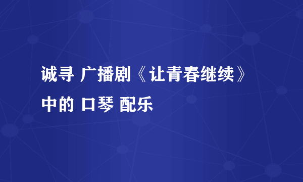 诚寻 广播剧《让青春继续》中的 口琴 配乐