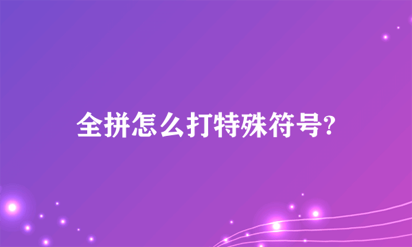 全拼怎么打特殊符号?