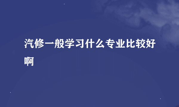 汽修一般学习什么专业比较好啊