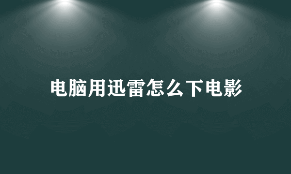 电脑用迅雷怎么下电影