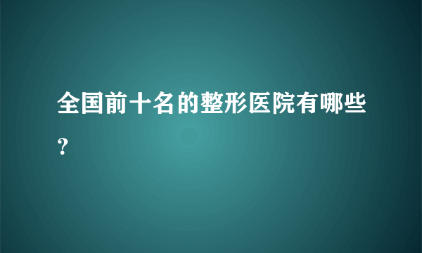 全国前十名的整形医院有哪些？