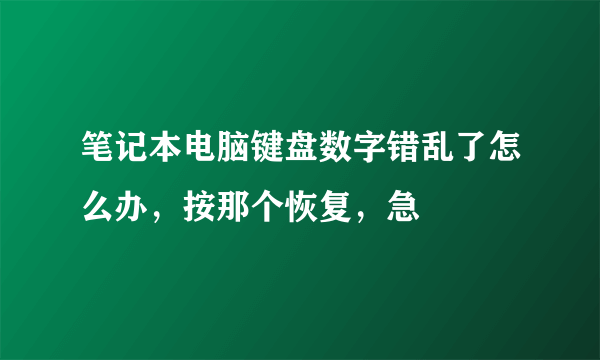 笔记本电脑键盘数字错乱了怎么办，按那个恢复，急