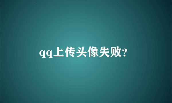 qq上传头像失败？