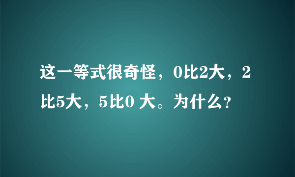 这一等式很奇怪，0比2大，2比5大，5比0 大。为什么？