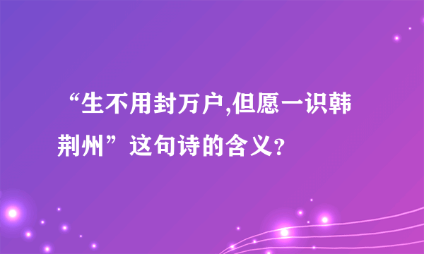 “生不用封万户,但愿一识韩荆州”这句诗的含义？