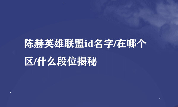 陈赫英雄联盟id名字/在哪个区/什么段位揭秘